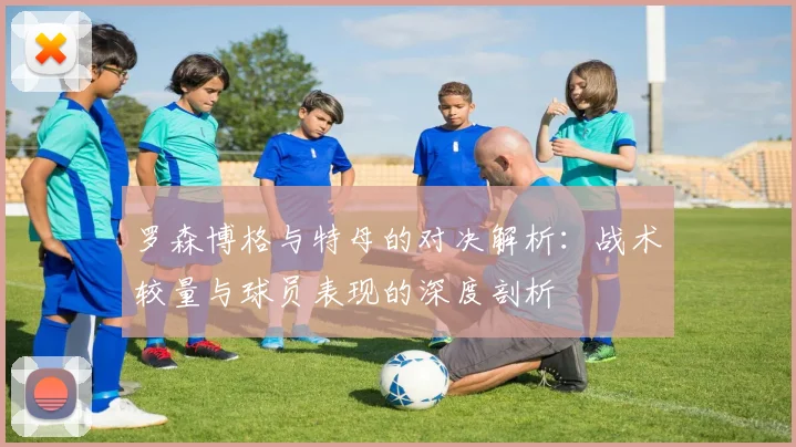 罗森博格与特母的对决解析：战术较量与球员表现的深度剖析