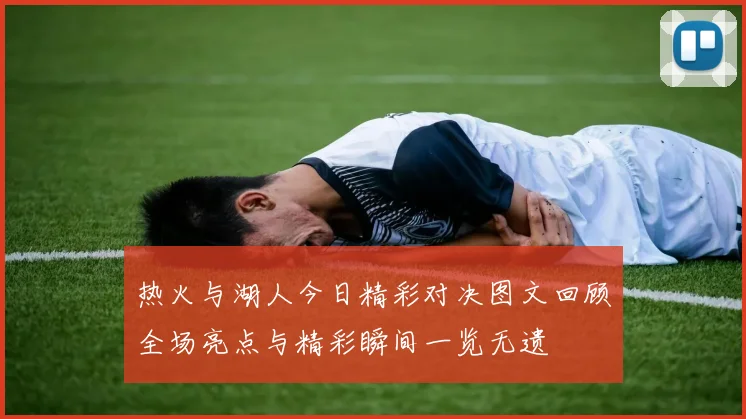 热火与湖人今日精彩对决图文回顾全场亮点与精彩瞬间一览无遗
