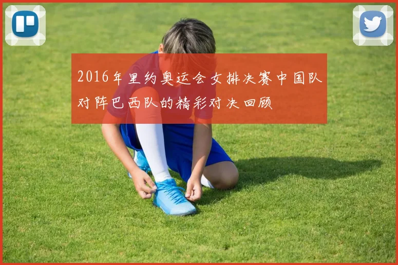 2016年里约奥运会女排决赛中国队对阵巴西队的精彩对决回顾