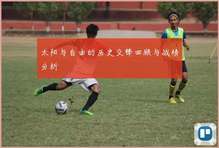 太阳与自由的历史交锋回顾与战绩分析