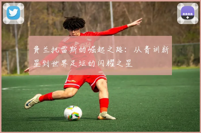 费兰托雷斯的崛起之路：从青训新星到世界足坛的闪耀之星