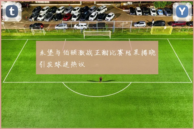米堡与伯顿激战正酣比赛结果揭晓引发球迷热议