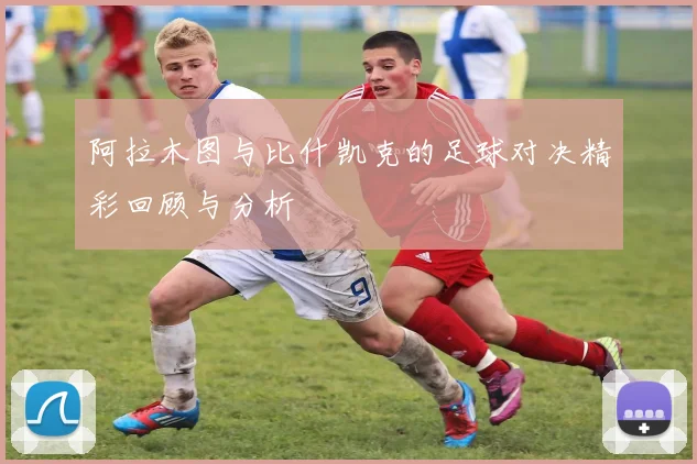 阿拉木图与比什凯克的足球对决精彩回顾与分析
